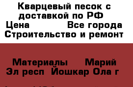  Кварцевый песок с доставкой по РФ › Цена ­ 1 190 - Все города Строительство и ремонт » Материалы   . Марий Эл респ.,Йошкар-Ола г.